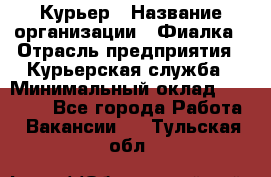 Курьер › Название организации ­ Фиалка › Отрасль предприятия ­ Курьерская служба › Минимальный оклад ­ 13 000 - Все города Работа » Вакансии   . Тульская обл.